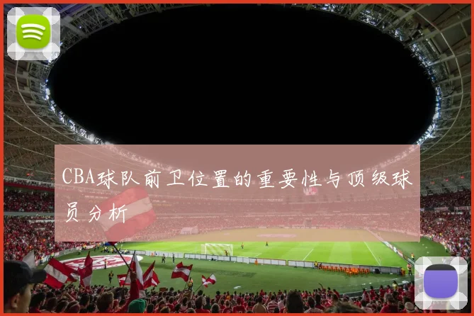 CBA球队前卫位置的重要性与顶级球员分析