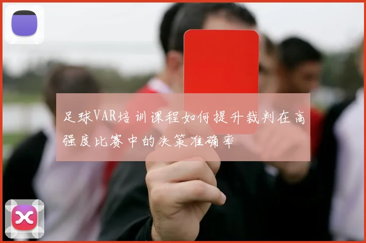 足球VAR培训课程如何提升裁判在高强度比赛中的决策准确率