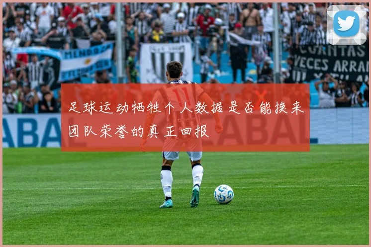 足球运动牺牲个人数据是否能换来团队荣誉的真正回报