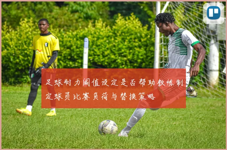 足球耐力阈值设定是否帮助教练制定球员比赛负荷与替换策略
