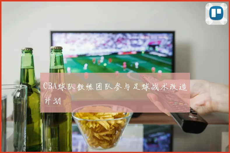 CBA球队教练团队参与足球战术改造计划