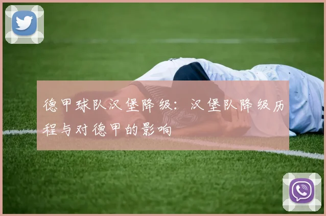 德甲球队汉堡降级：汉堡队降级历程与对德甲的影响