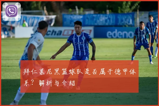 拜仁慕尼黑篮球队是否属于德甲体系？解析与介绍